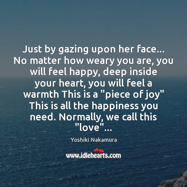 Just by gazing upon her face… No matter how weary you are, Yoshiki Nakamura Picture Quote