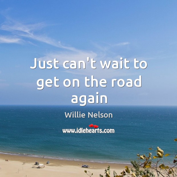 Just can’t wait to get on the road again Willie Nelson Picture Quote