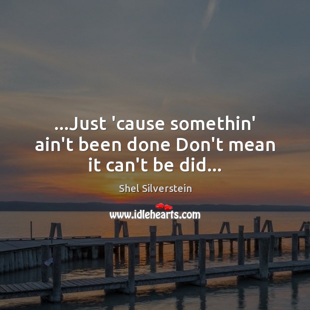 …Just ’cause somethin’ ain’t been done Don’t mean it can’t be did… Image