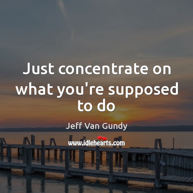 Just concentrate on what you’re supposed to do Jeff Van Gundy Picture Quote