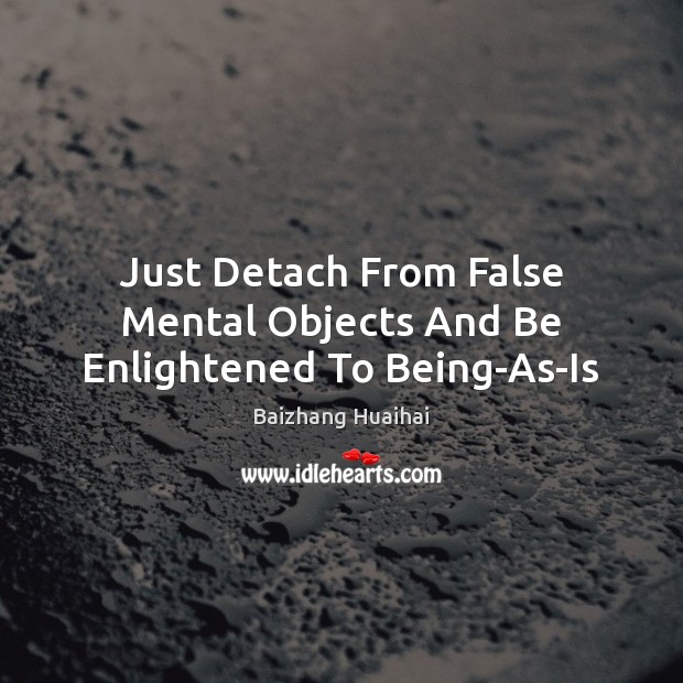 Just Detach From False Mental Objects And Be Enlightened To Being-As-Is Baizhang Huaihai Picture Quote