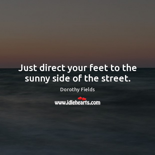 Just direct your feet to the sunny side of the street. Dorothy Fields Picture Quote