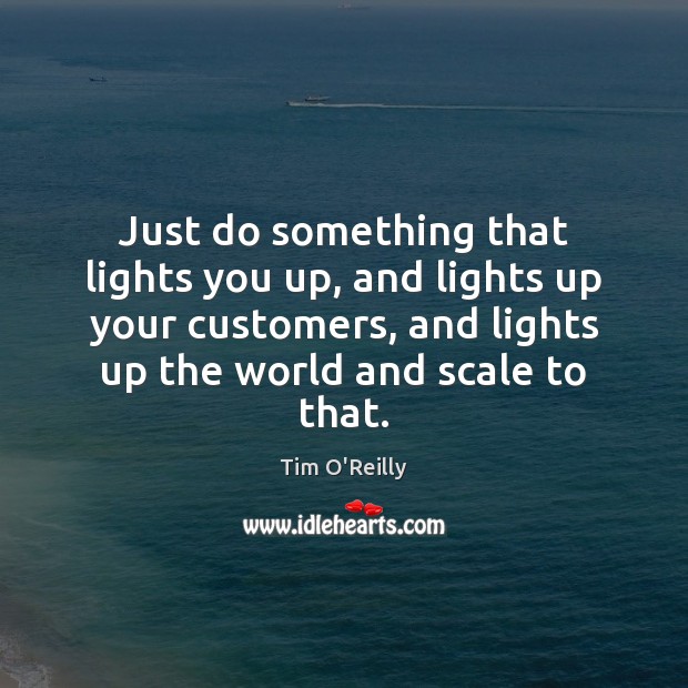 Just do something that lights you up, and lights up your customers, Tim O’Reilly Picture Quote