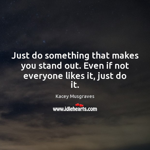 Just do something that makes you stand out. Even if not everyone likes it, just do it. Kacey Musgraves Picture Quote