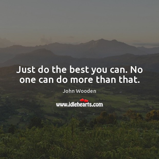 Just do the best you can. No one can do more than that. John Wooden Picture Quote