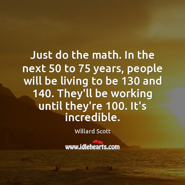 Just do the math. In the next 50 to 75 years, people will be Image