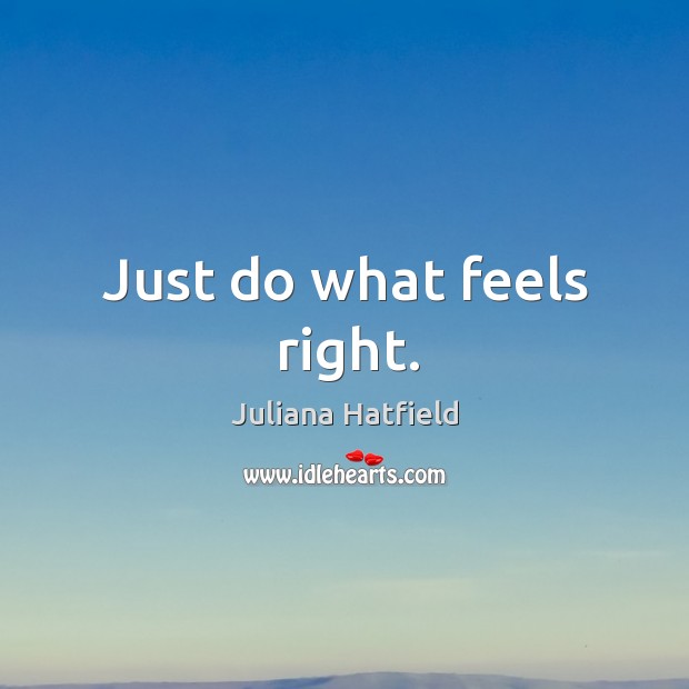 Just do what feels right. Juliana Hatfield Picture Quote
