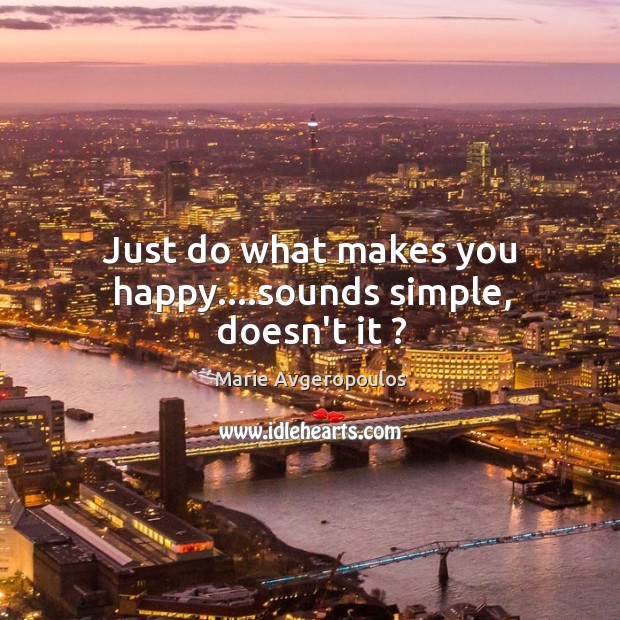 Just do what makes you happy….sounds simple, doesn’t it ? Marie Avgeropoulos Picture Quote