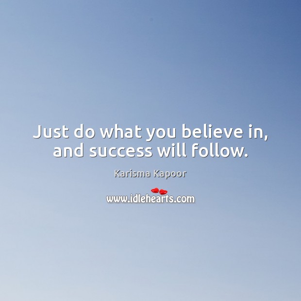 Just do what you believe in, and success will follow. Karisma Kapoor Picture Quote
