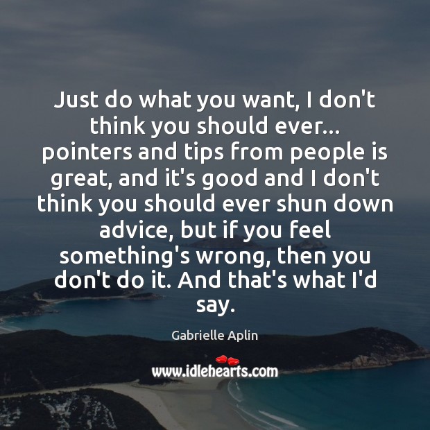 Just do what you want, I don’t think you should ever… pointers Gabrielle Aplin Picture Quote