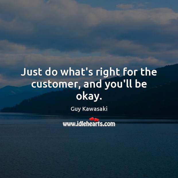 Just do what’s right for the customer, and you’ll be okay. Guy Kawasaki Picture Quote