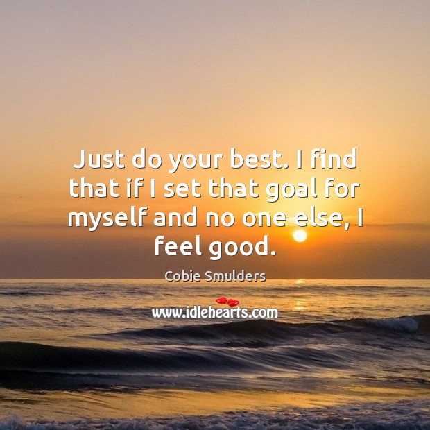 Just do your best. I find that if I set that goal for myself and no one else, I feel good. Cobie Smulders Picture Quote
