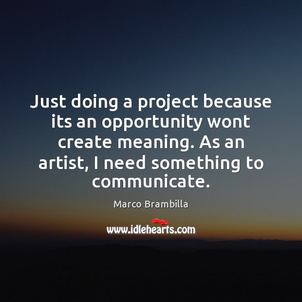 Just doing a project because its an opportunity wont create meaning. As Marco Brambilla Picture Quote