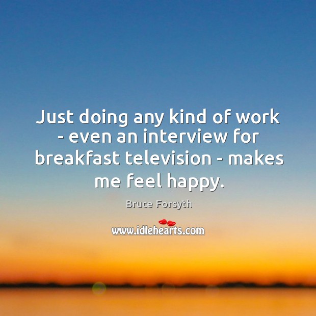 Just doing any kind of work – even an interview for breakfast Bruce Forsyth Picture Quote