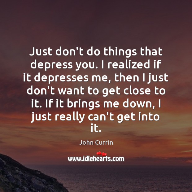 Just don’t do things that depress you. I realized if it depresses John Currin Picture Quote
