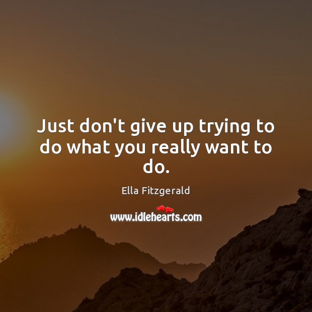 Just don’t give up trying to do what you really want to do. Ella Fitzgerald Picture Quote