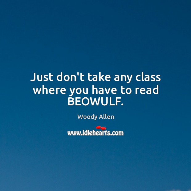 Just don’t take any class where you have to read BEOWULF. Woody Allen Picture Quote