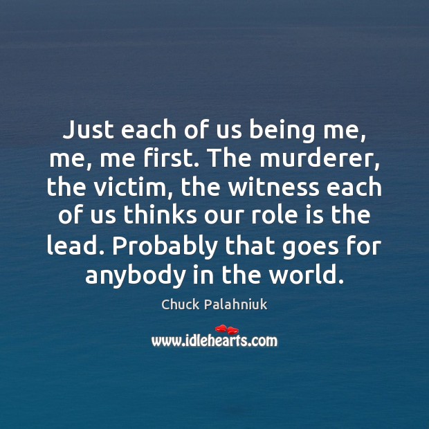 Just each of us being me, me, me first. The murderer, the Chuck Palahniuk Picture Quote