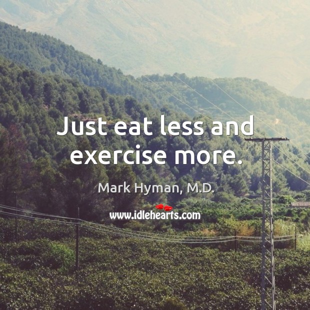 Just eat less and exercise more. Mark Hyman, M.D. Picture Quote