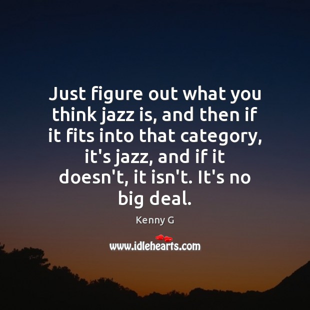 Just figure out what you think jazz is, and then if it Kenny G Picture Quote