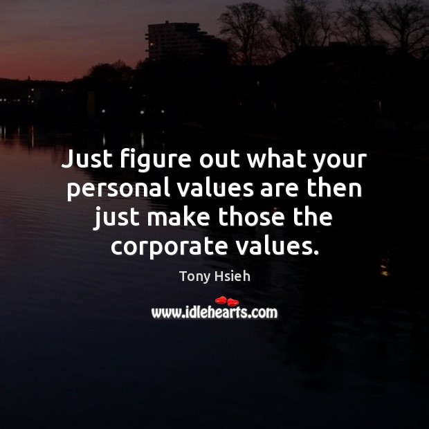 Just figure out what your personal values are then just make those the corporate values. Tony Hsieh Picture Quote