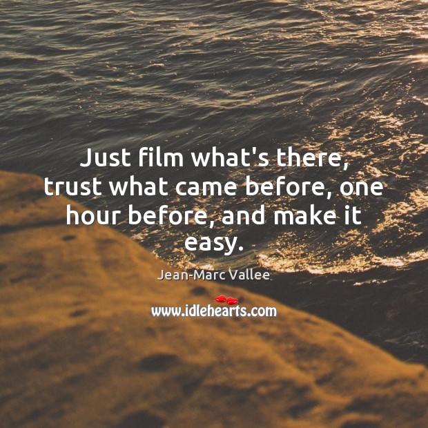 Just film what’s there, trust what came before, one hour before, and make it easy. Image