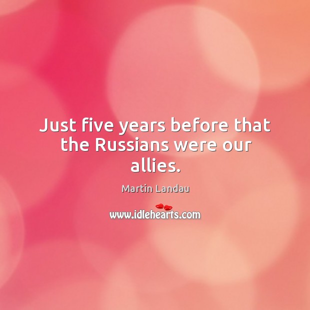 Just five years before that the russians were our allies. Martin Landau Picture Quote