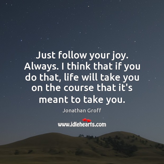 Just follow your joy. Always. I think that if you do that, Jonathan Groff Picture Quote