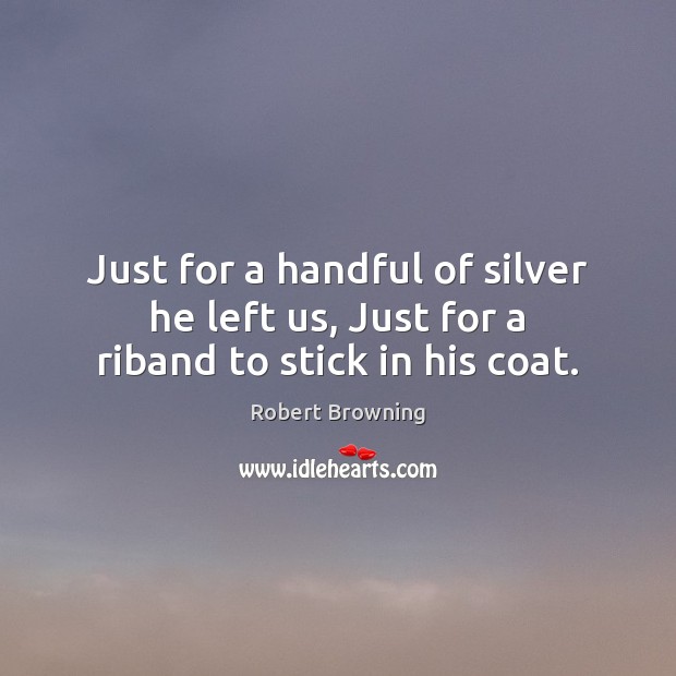 Just for a handful of silver he left us, Just for a riband to stick in his coat. Image