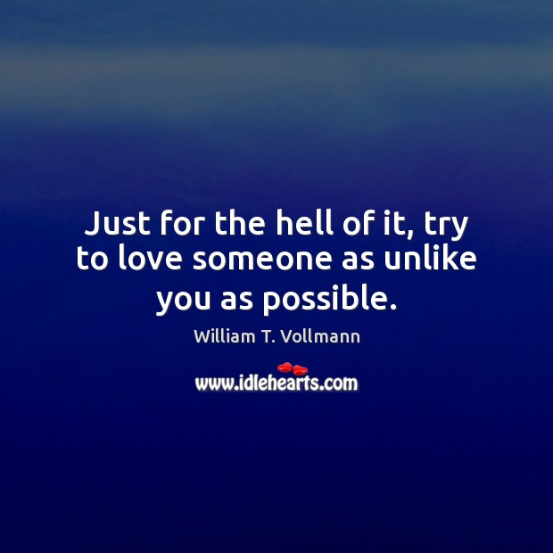 Just for the hell of it, try to love someone as unlike you as possible. Image