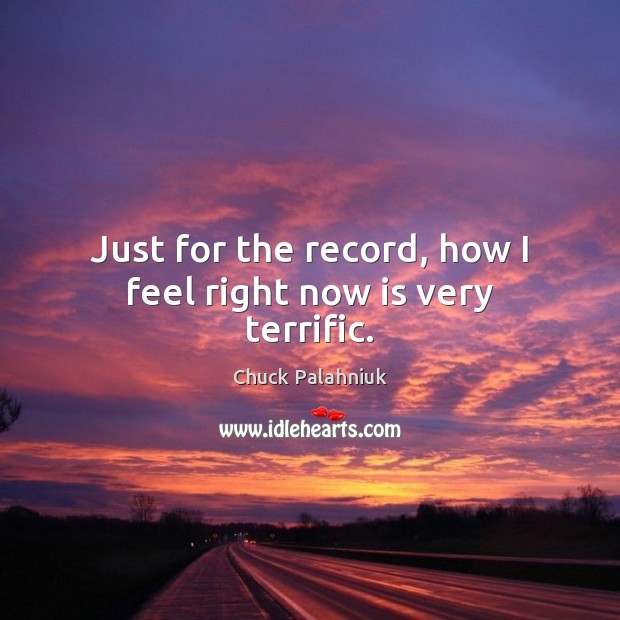 Just for the record, how I feel right now is very terrific. Chuck Palahniuk Picture Quote