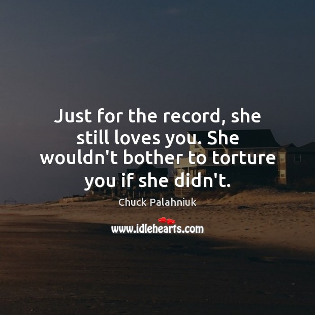 Just for the record, she still loves you. She wouldn’t bother to Chuck Palahniuk Picture Quote