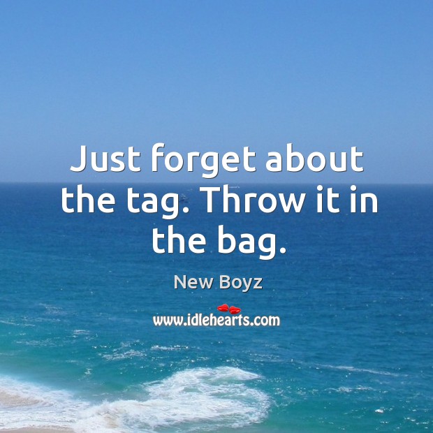 Just forget about the tag. Throw it in the bag. Image