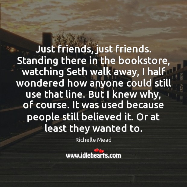 Just friends, just friends. Standing there in the bookstore, watching Seth walk Richelle Mead Picture Quote