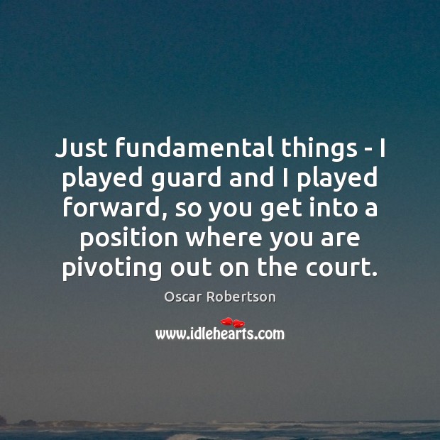 Just fundamental things – I played guard and I played forward, so Oscar Robertson Picture Quote