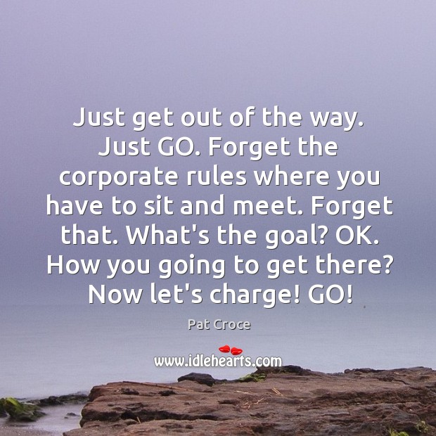 Just get out of the way. Just GO. Forget the corporate rules Pat Croce Picture Quote