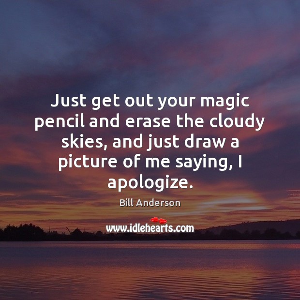 Just get out your magic pencil and erase the cloudy skies, and Bill Anderson Picture Quote