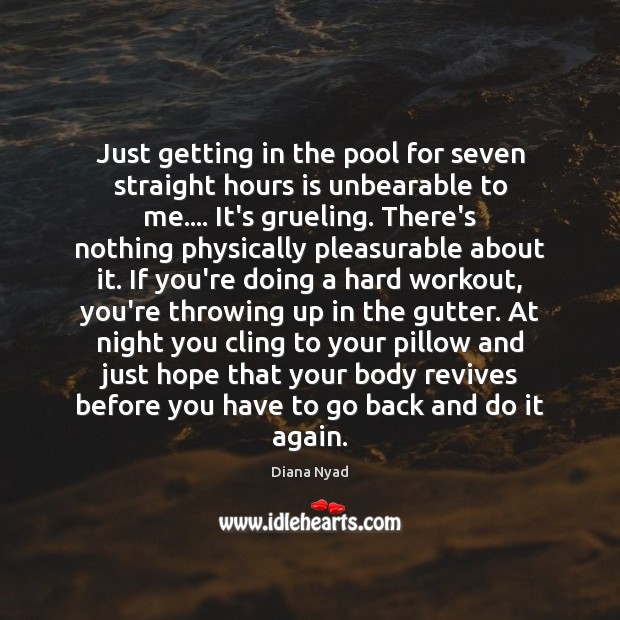 Just getting in the pool for seven straight hours is unbearable to Diana Nyad Picture Quote