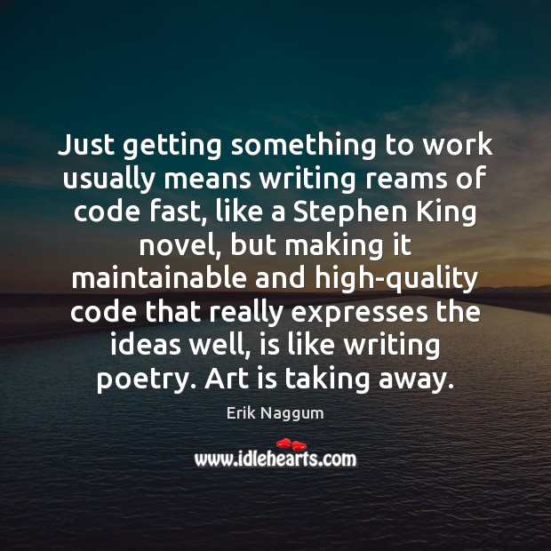 Just getting something to work usually means writing reams of code fast, Erik Naggum Picture Quote