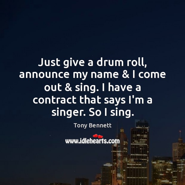 Just give a drum roll, announce my name & I come out & sing. Tony Bennett Picture Quote