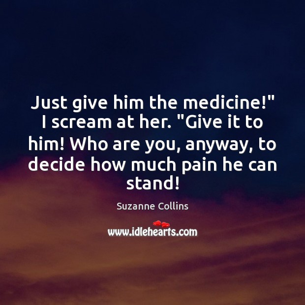Just give him the medicine!” I scream at her. “Give it to Suzanne Collins Picture Quote