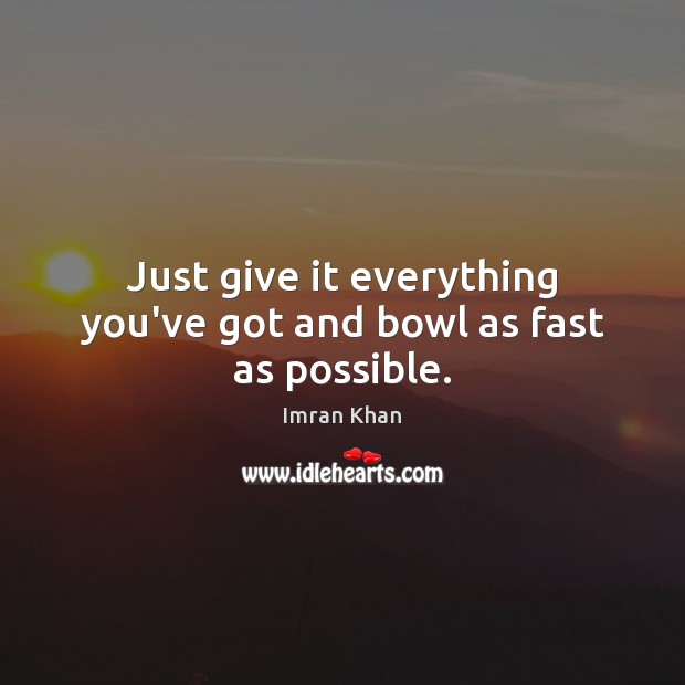 Just give it everything you’ve got and bowl as fast as possible. Imran Khan Picture Quote