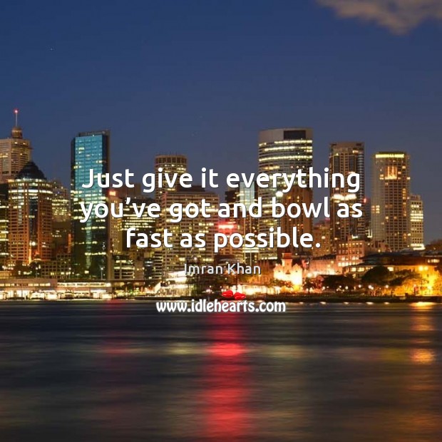 Just give it everything you’ve got and bowl as fast as possible. Imran Khan Picture Quote