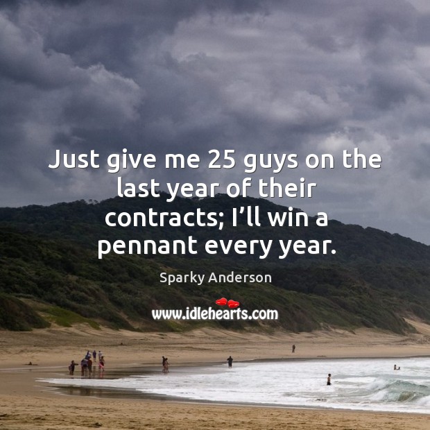 Just give me 25 guys on the last year of their contracts; I’ll win a pennant every year. Image