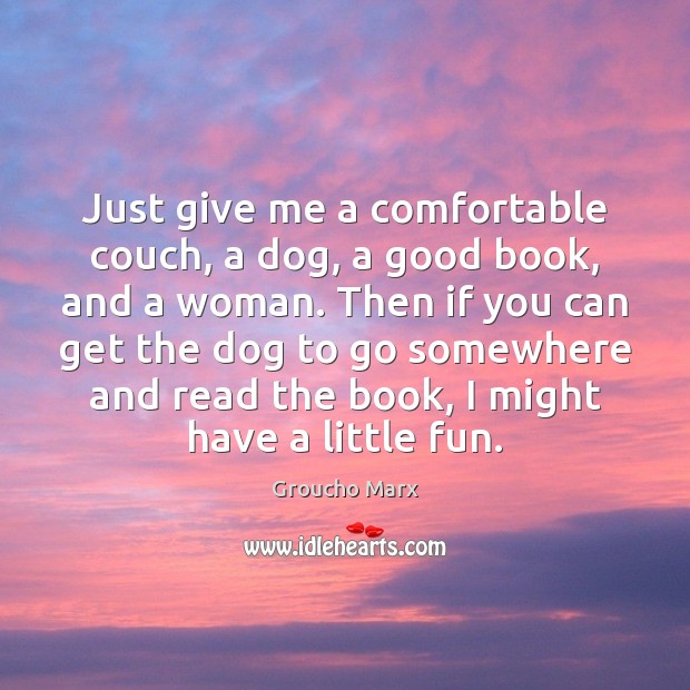Just give me a comfortable couch, a dog, a good book, and Groucho Marx Picture Quote