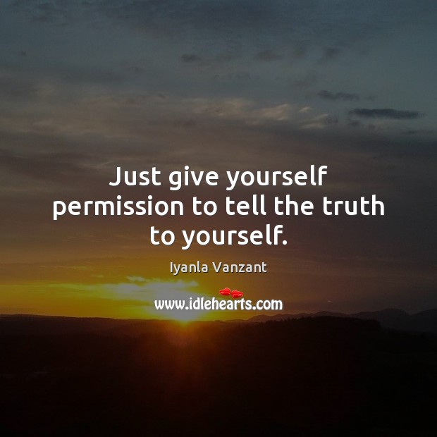 Just give yourself permission to tell the truth to yourself. Iyanla Vanzant Picture Quote