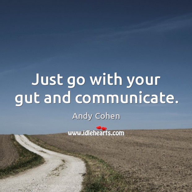 Just go with your gut and communicate. Andy Cohen Picture Quote