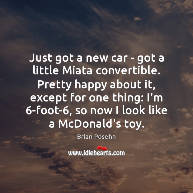 Just got a new car – got a little Miata convertible. Pretty Brian Posehn Picture Quote