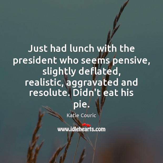 Just had lunch with the president who seems pensive, slightly deflated, realistic, Katie Couric Picture Quote
