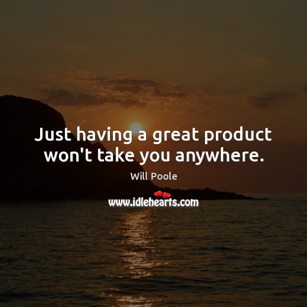 Just having a great product won’t take you anywhere. Will Poole Picture Quote